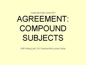 Composition MiniLesson 11 AGREEMENT COMPOUND SUBJECTS UWF Writing