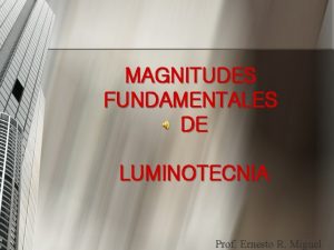 MAGNITUDES FUNDAMENTALES DE LUMINOTECNIA Prof Ernesto R Miguel