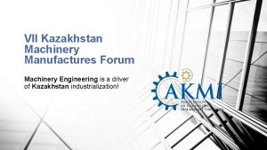 VII Kazakhstan Machinery Manufactures Forum Machinery Engineering is