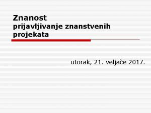 Znanost prijavljivanje znanstvenih projekata utorak 21 veljae 2017