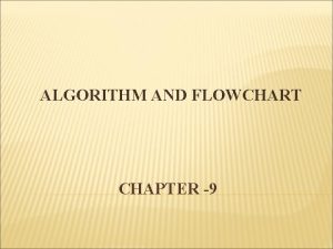 ALGORITHM AND FLOWCHART CHAPTER 9 FLOWCHART Flowchart is