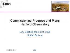 Commissioning Progress and Plans Hanford Observatory LSC Meeting