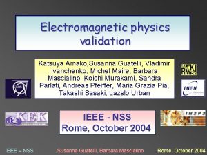 Electromagnetic physics validation Katsuya Amako Susanna Guatelli Vladimir
