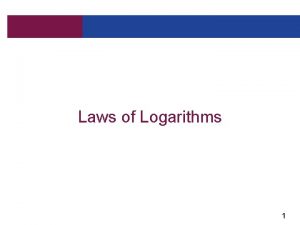 Laws of Logarithms 1 Laws of Logarithms Since