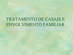 TRATAMENTO DE CASAIS E ENVOLVIMENTO FAMILIAR APRESENTAO Esta