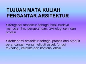 TUJUAN MATA KULIAH PENGANTAR ARSITEKTUR Mengenal arsitektur sebagai