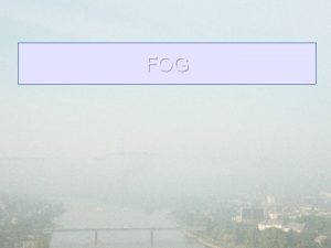 FOG Fog is a cloud usually stratus that