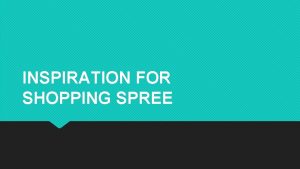 INSPIRATION FOR SHOPPING SPREE OVERVIEW Shopping Spree is