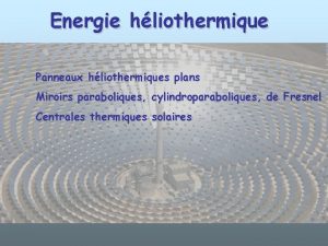 Energie hliothermique Panneaux hliothermiques plans Miroirs paraboliques cylindroparaboliques