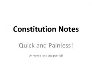 Constitution Notes Quick and Painless Or maybe long