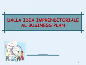 DALLA IDEA IMPRENDITORIALE AL BUSINESS PLAN 1 La