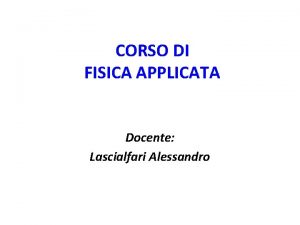 CORSO DI FISICA APPLICATA Docente Lascialfari Alessandro A