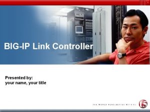 1 BIGIP Link Controller Presented by your name