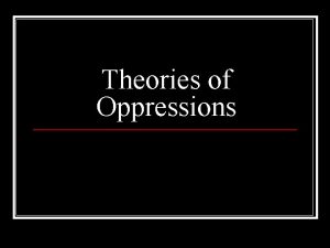 Theories of Oppressions What is Oppression n Oppression