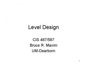 Level Design CIS 487587 Bruce R Maxim UMDearborn