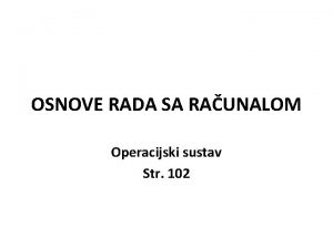 OSNOVE RADA SA RAUNALOM Operacijski sustav Str 102