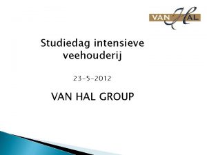 Studiedag intensieve veehouderij 23 5 2012 VAN HAL