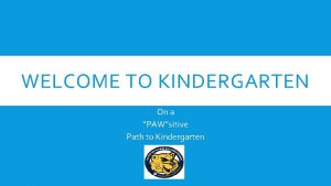 WELCOME TO KINDERGARTEN On a PAWsitive Path to