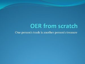 OER from scratch One persons trash is another