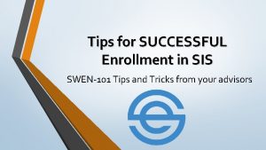 Tips for SUCCESSFUL Enrollment in SIS SWEN101 Tips