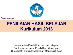 Perkembangan PENILAIAN HASIL BELAJAR Kurikulum 2013 Kementerian Pendidikan