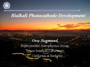 Bialkali Photocathode Development Ossy Siegmund Experimental Astrophysics Group