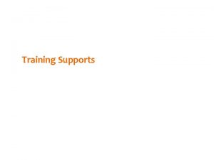 Training Supports Objectives Share and explain the training