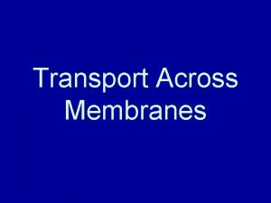Transport Across Membranes Transport Across Membranes Passive Transport