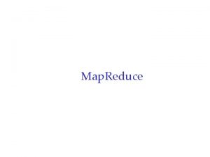 Map Reduce Outline r Map Reduce overview r