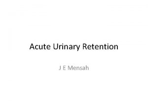 Acute Urinary Retention J E Mensah 56 yr