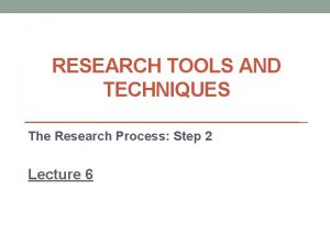 RESEARCH TOOLS AND TECHNIQUES The Research Process Step