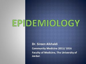 EPIDEMIOLOGY Dr Sireen Alkhaldi Community Medicine 2015 1016