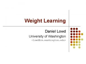 Weight Learning Daniel Lowd University of Washington lowdcs