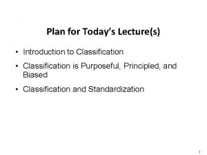 Plan for Todays Lectures Introduction to Classification Classification