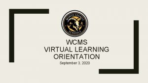 WCMS VIRTUAL LEARNING ORIENTATION September 3 2020 WELCOME