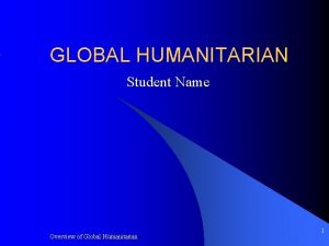 GLOBAL HUMANITARIAN Student Name Overview of Global Humanitarian