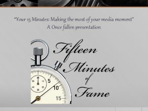 Your 15 Minutes Making the most of your