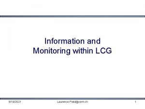 Information and Monitoring within LCG 9162021 Laurence Fieldcern