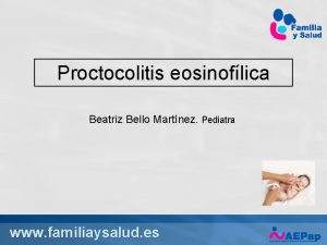 Proctocolitis eosinoflica Beatriz Bello Martnez Pediatra www familiaysalud