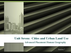 Unit Seven Cities and Urban Land Use Advanced