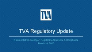 TVA Regulatory Update Autumn Katras Manager Regulatory Assurance
