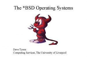 The BSD Operating Systems Dave Tyson Computing Services