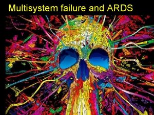 Multisystem failure and ARDS Multisystem failure and ARDS