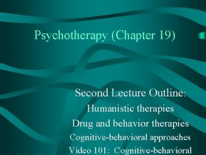 Psychotherapy Chapter 19 Second Lecture Outline Humanistic therapies