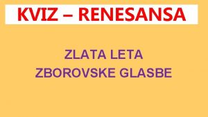 KVIZ RENESANSA ZLATA LETA ZBOROVSKE GLASBE Izberi vpraanje