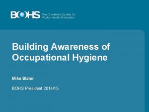 Building Awareness of Occupational Hygiene Mike Slater BOHS