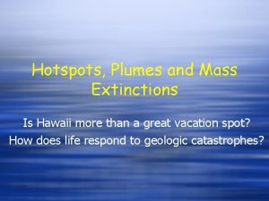 Hotspots Plumes and Mass Extinctions Is Hawaii more