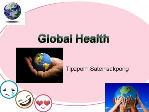 Global Health Tipaporn Sateinsakpong Global Health is the