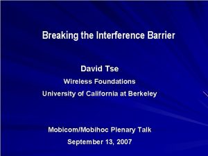 Breaking the Interference Barrier David Tse Wireless Foundations