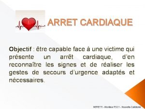 ARRET CARDIAQUE Objectif tre capable face une victime